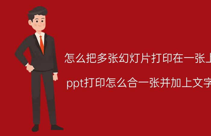 怎么把多张幻灯片打印在一张上 ppt打印怎么合一张并加上文字？